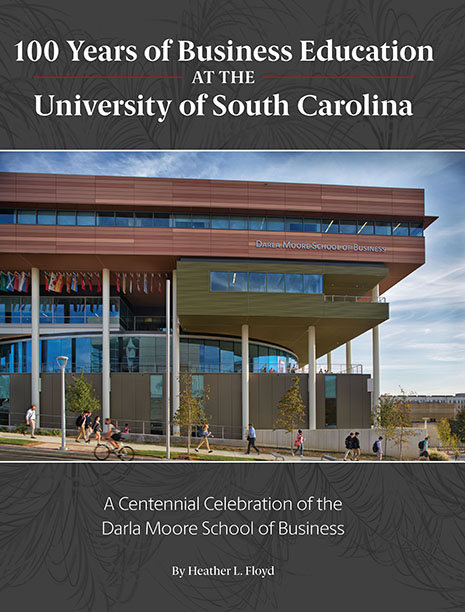 "100 Years of Business of Business Education at the University of South Carolina" A Centennial Celebration of the Darla Moore School of Business